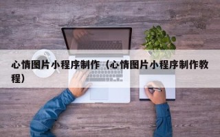 邹城心情图片小程序制作（心情图片小程序制作教程）