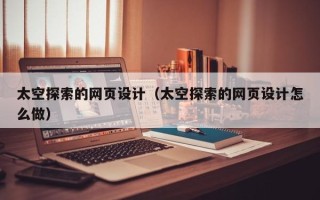邹城太空探索的网页设计（太空探索的网页设计怎么做）
