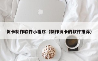邹城贺卡制作软件小程序（制作贺卡的软件推荐）