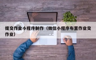 邹城提交作业小程序制作（微信小程序布置作业交作业）