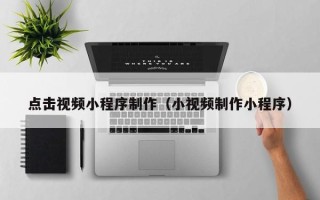 邹城点击视频小程序制作（小视频制作小程序）