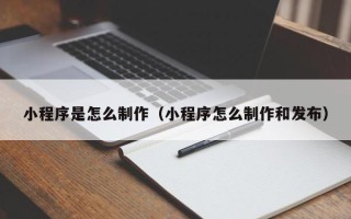 邹城小程序是怎么制作（小程序怎么制作和发布）